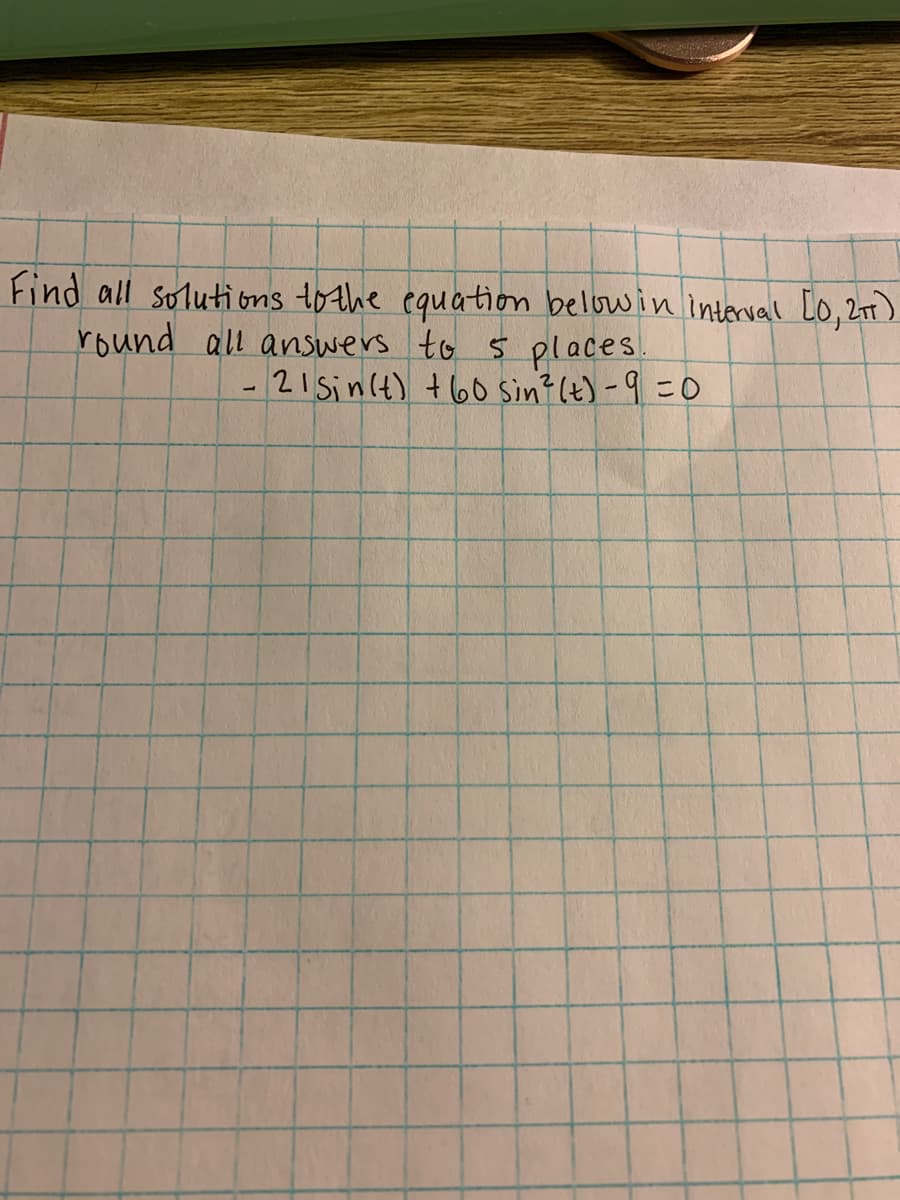 Find all solutions tothe equation below in interval [o, 2)
round all answers to 5 places.
-21Sin(t) t6o sin? (t) -9 =0
