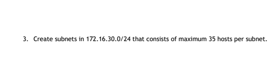 3. Create subnets in 172.16.30.0/24 that consists of maximum 35 hosts per subnet.