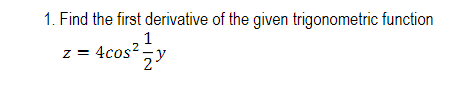 1. Find the first derivative of the given trigonometric function
1
z = 4cos? ,y
