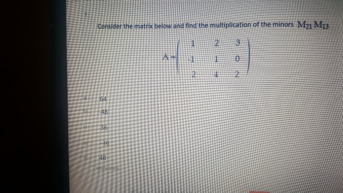 Consider the matrix below and find the multiplication of the minors MIM:
3
64
by
-48
36
36
48
Leave blank
