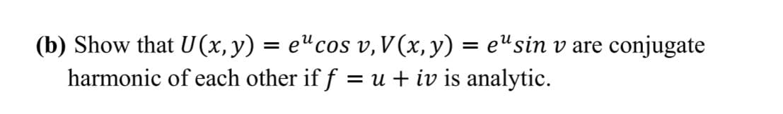 (b) Show that U(x,y) = e"cos v,V (x, y) = e"sin v are conjugate
harmonic of each other if f = u + iv is analytic.
