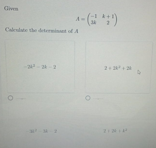 Given
(-1 k+1
A =
3k
Calculate the determinant of A
-2k2 - 2k – 2
2+ 2k2 + 2k
312- 3k- 2
2+ 2k + k2
