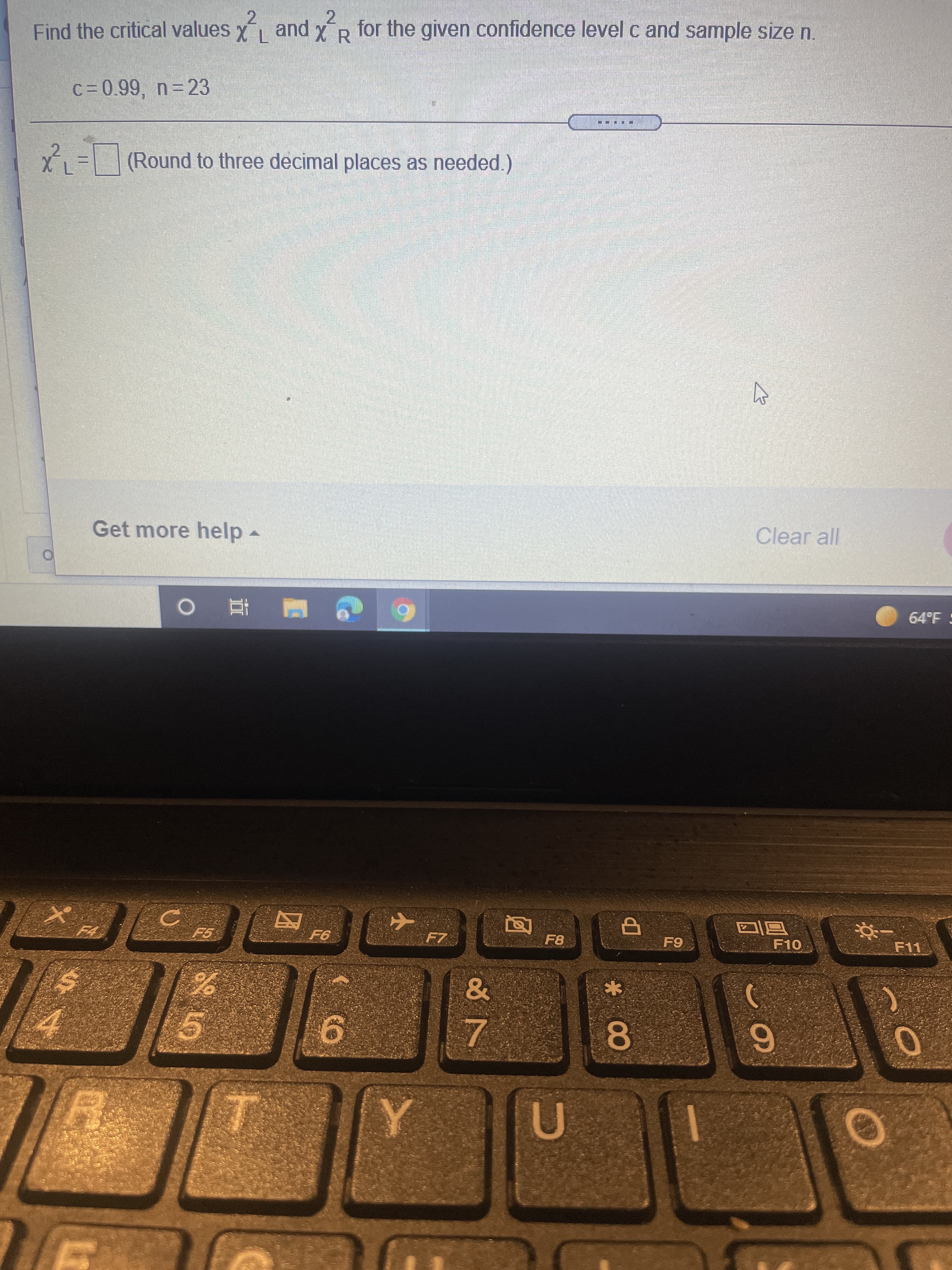 Find the critical values x and xR
2.
for the given confidence level c and sample size n.
て
c= 0.99, n= 23
= |(Round to three decimal places as needed.)
Get more help -
查 ◎ |
F7
6
F10
F11
8.
