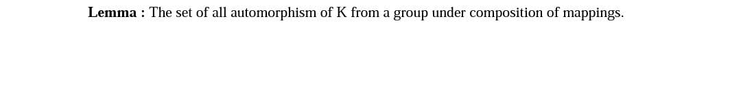 Lemma : The set of all automorphism of K from a group under composition of mappings.
