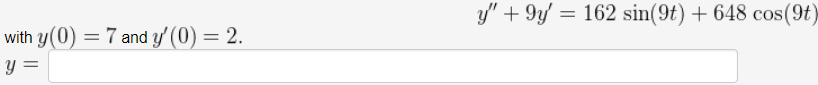 y" + 9y = 162 sin(9t) + 648 cos(9t)
with y(0) = 7 and y' (0) = 2.
y =
