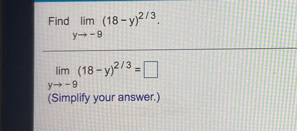 Find lim (18 - y)2/3.
y→- 9
lim
(18 – y)?/3 =
%3D
y→ -9
(Simplify your answer.)
