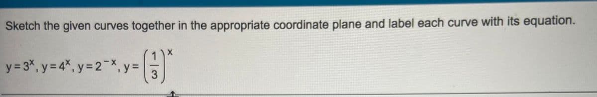 Sketch the given curves together in the appropriate coordinate plane and label each curve with its equation.
y = 3%, y = 4%, y = 2*, y =
X-
3
