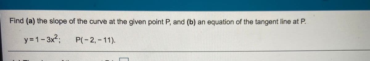 Find (a) the slope of the curve at the given point P, and (b) an equation of the tangent line at P.
y = 1-3x23;
P(-2, - 11).
