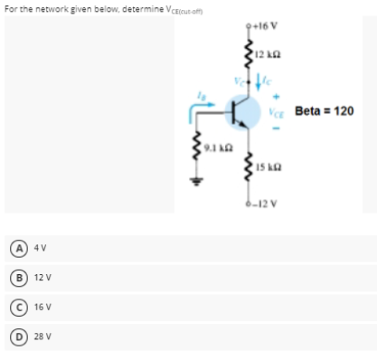 For the network given below, determine VCEicut om
9+16 V
12 ka
Ve Beta = 120
9.1 kA
6-12 V
A) 4 V
(в) 12 V
(c) 16 V
D) 28 V
