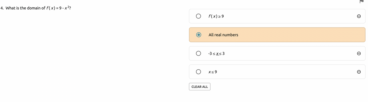 4. What is the domain of f(x) = 9-x²?
O
O
O
CLEAR ALL
f(x) ≥ 9
All real numbers
-3≤x≤3
x≤9