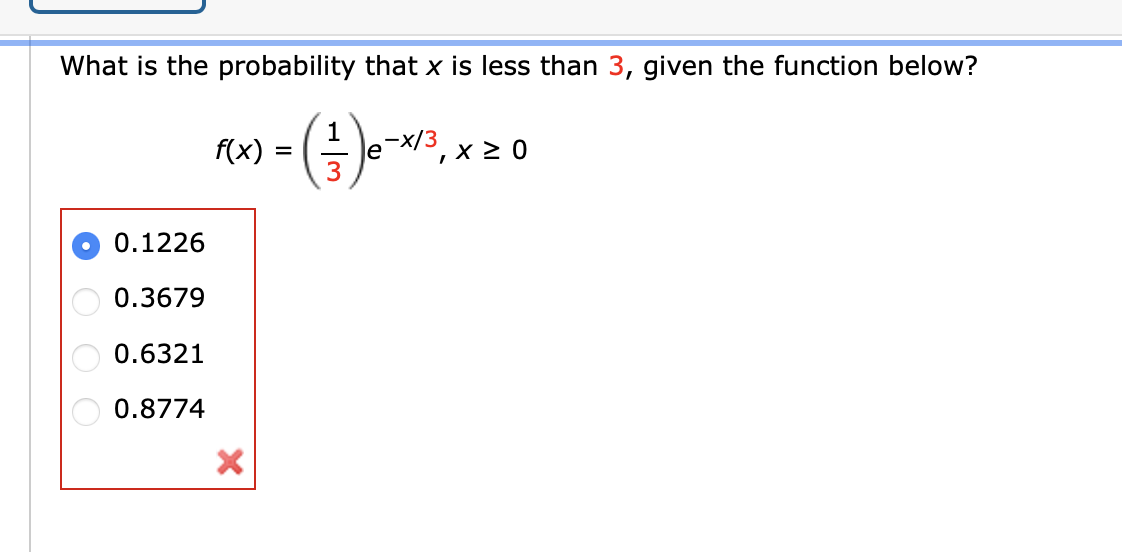 What is the probability that x is less than 3, given the function below?
1
f(x) =
-x/3
е
0.1226
0.3679
0.6321
0.8774
O O O O
