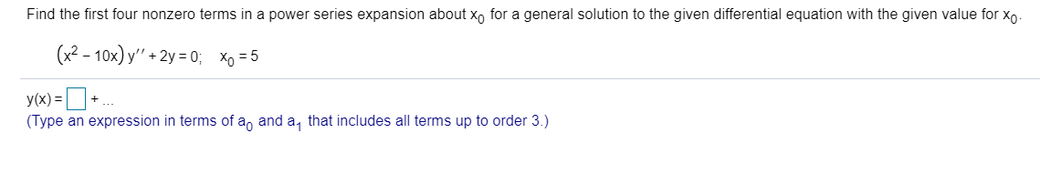 Find the first four nonzero terms in a power series expansion about x, for a general solution to the given differential equation with the given value for xo-
(x² – 10x) y" + 2y = 0; Xo = 5
