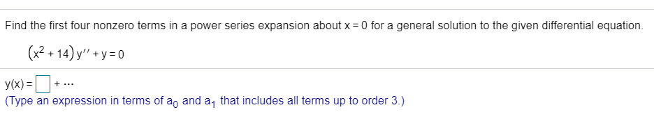 Find the first four nonzero terms in a power series expansion about x = 0 for a general solution to the given differential equation.
(x² + 14) y" + y = 0
