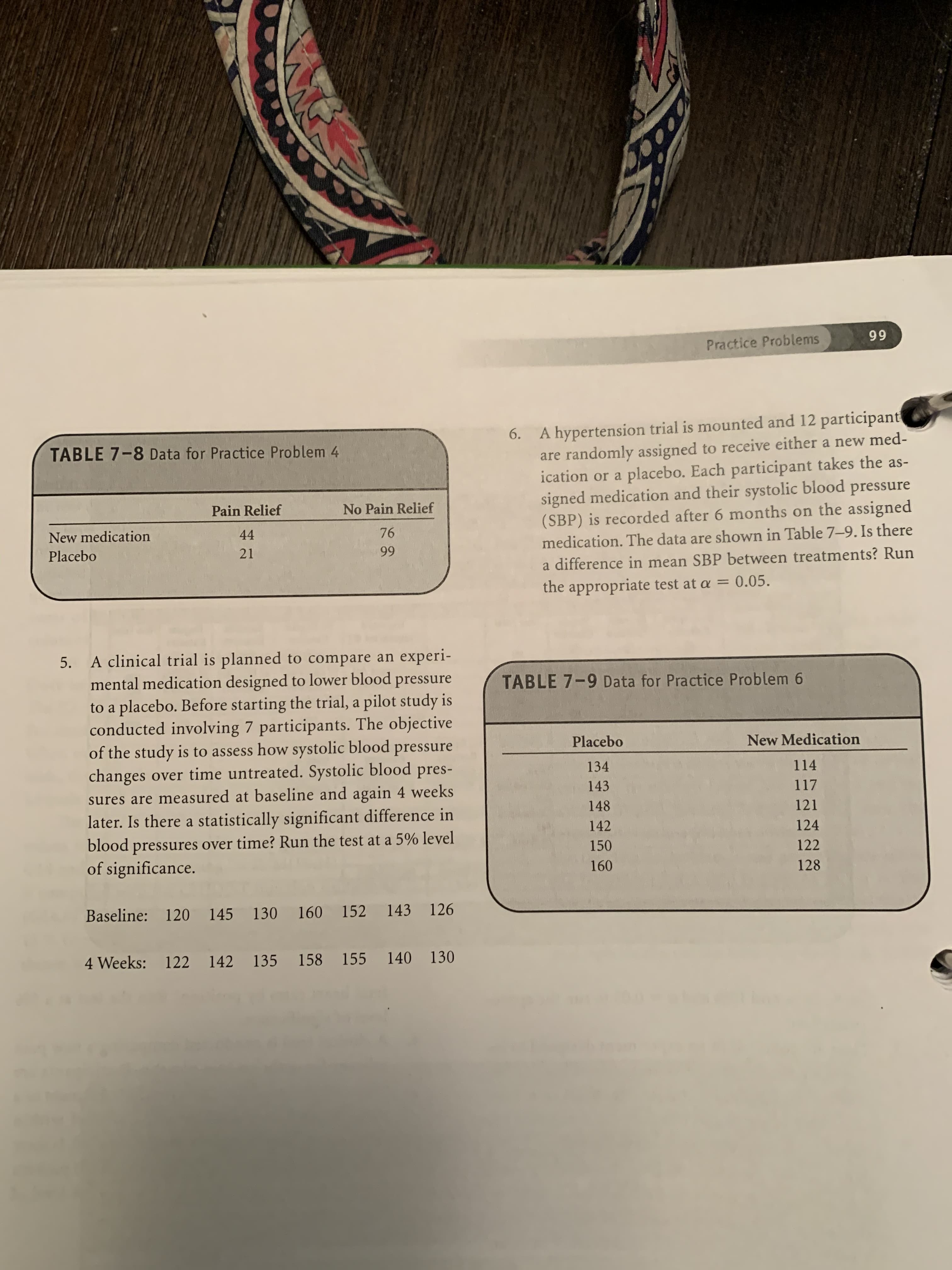 A clinical trial is planned to compare an experi-
mental medication designed to lower blood pressure
to a placebo. Before starting the trial, a pilot study is
conducted involving 7 participants. The objective
of the study is to assess how systolic blood pressure
changes over time untreated. Systolic blood pres-
sures are measured at baseline and again 4 weeks
later. Is there a statistically significant difference in
pressures over time? Run the test at a 5% level
of significance.
blood
Baseline: 120 145 130 160 152 143 126
4 Weeks: 122
142
135
158
155
140 130
