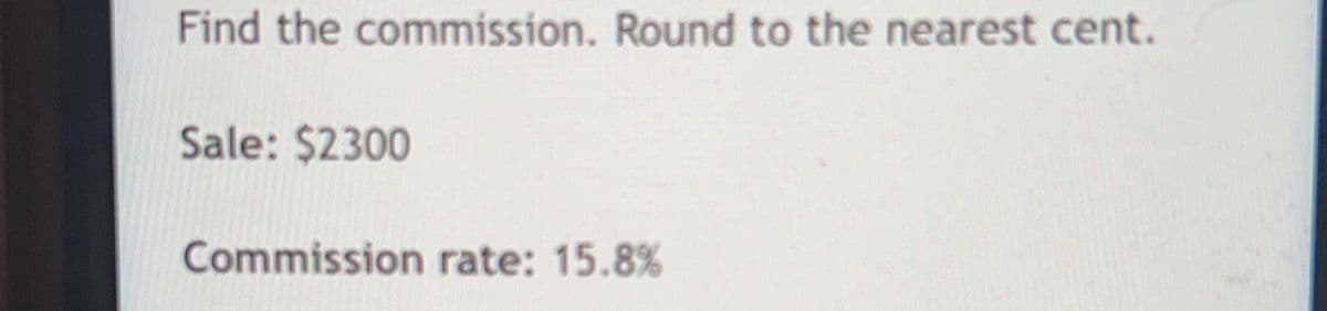 Find the commission. Round to the nearest cent.
Sale: $2300
Commission rate: 15.8%