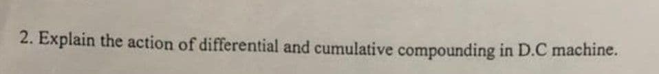 2. Explain the action of differential and cumulative compounding in D.C machine.
