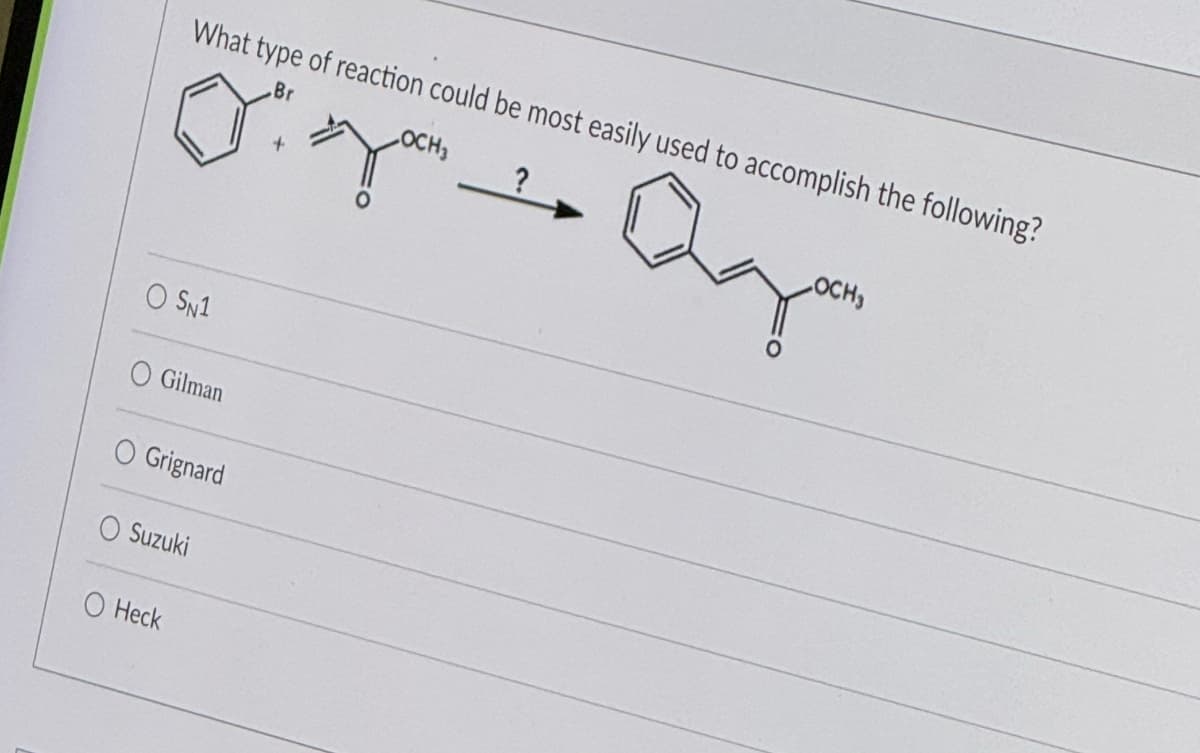 What type of reaction could be most easily used to accomplish the following?
Br
○ SN1
Gilman
O Grignard
Suzuki
O Heck
LOCH
?
OCH