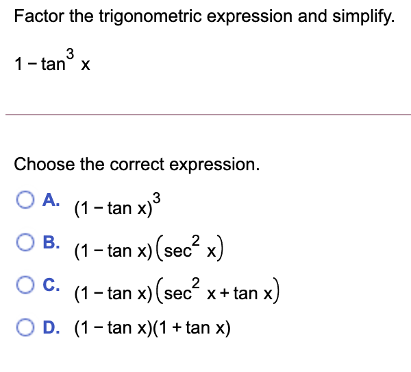 Factor the trigonometric expression and simplify.
3
1- tan
Choose the correct expression.
OA.
(1- tan x)
OB.
(1- tan x) (sec x)
OC.
2
(1 - tan x) (sec x+ tan x)
O D. (1- tan x)(1 + tan x)
