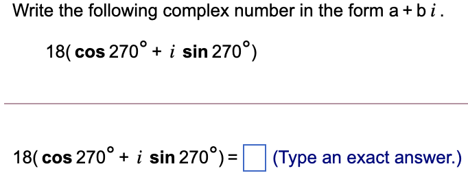 Write the following complex number in the form a + bi.
18( cos 270° + i sin 270°)
18( cos 270° + i sin 270°) =
(Type an exact answer.)
%3D
