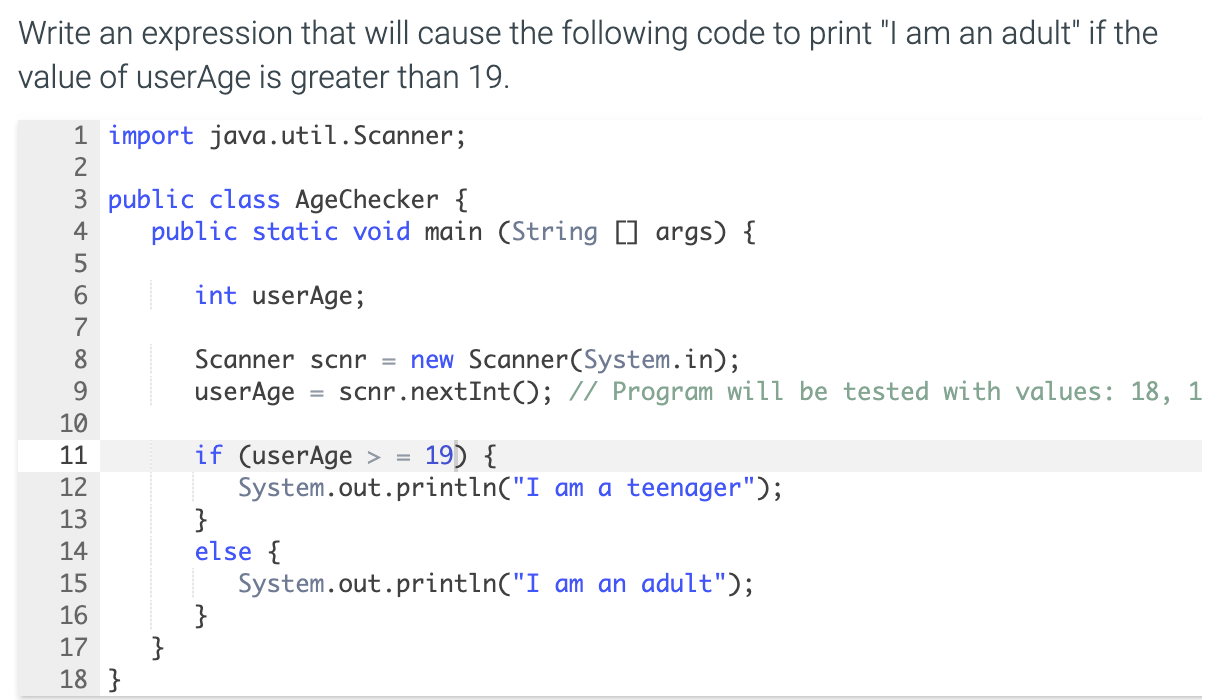 Write an expression that will cause the following code to print "I am an adult" if the
value of userAge is greater than 19.
1 import java.util.Scanner;
