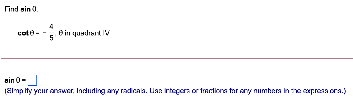 Find sin 0.
4
cot 0 =
O in quadrant IV
5'
sin 0 =
(Simplify your answer, including any radicals. Use integers or fractions for any numbers in the expressions.)
