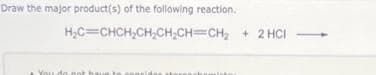 Draw the major product(s) of the following reaction.
H₂C=CHCH₂CH₂CH₂CH=CH₂ + 2HCl