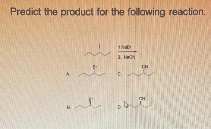 Predict the product for the following reaction.
A.
B.
Br
1 NaBr
2 NGÔN
C.
CN
Br
CN
e ose
D.