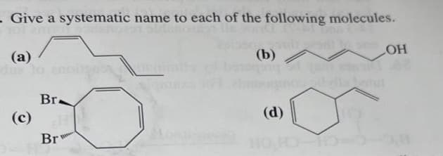 . Give a systematic name to each of the following molecules.
(a)
(c)
Br.
Br
(b)/
(ES
(d)
HO HO-13
LOH