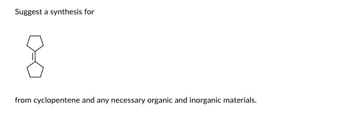 Suggest a synthesis for
8
from cyclopentene and any necessary organic and inorganic materials.