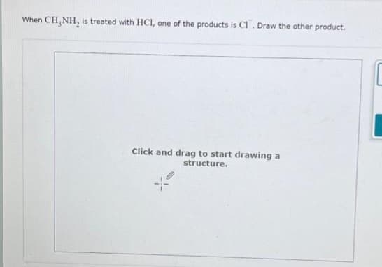 When CH, NH, is treated with HCI, one of the products is Cl. Draw the other product.
Click and drag to start drawing a
structure.