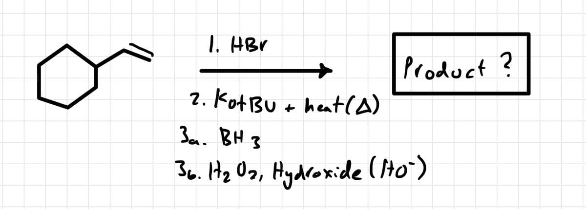 9
1. HBr
Product ?
2. Kot Bu + heat (A)
3a. BH 3
36. 17₂ 0₂, Hydroxide (NO)