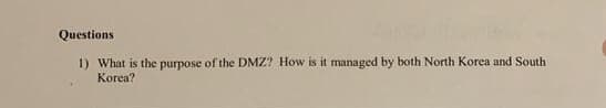 Questions
1) What is the purpose of the DMZ? How is it managed by both North Korea and South
Korea?
