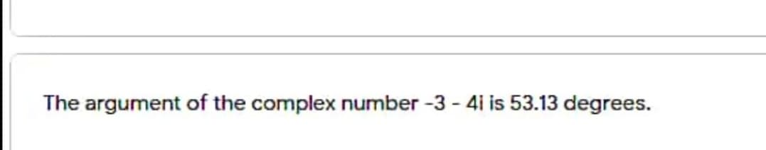 The argument of the complex number -3 - 4i is 53.13 degrees.
