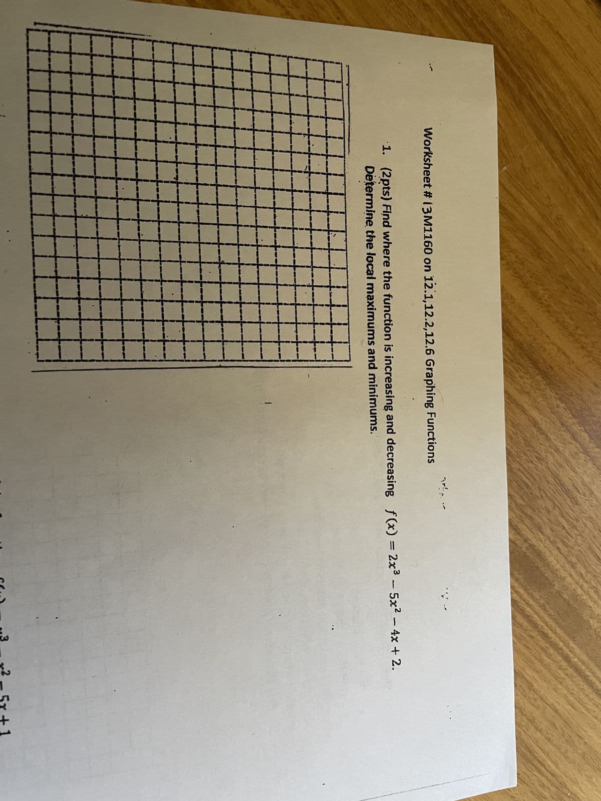 Worksheet # 13M1160 on 12.1,12.2,12.6 Graphing Functions
T!.
1. (2pts) Find where the function is increasing and decreasing f(x) = 2x³ - 5x² - 4x + 2.
Determine the local maximums and minimums.
Sto
..3
5x+1