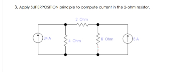 3. Apply SUPERPOSITION principle to compute current in the 2-ohm resistor.
2 Ohm
24 A
6 Ohm
DBA
4 Ohm
