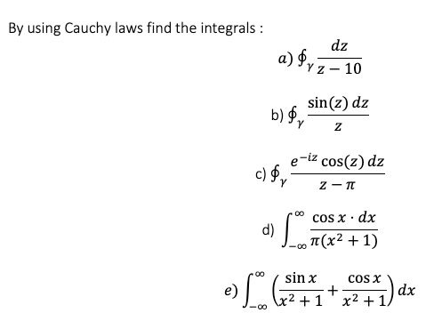 By using Cauchy laws find the integrals :
dz
a) §,7–10
Y z - 10
sin(z) dz
e-iz cos(z) dz
c) Py
cos x ·
· dx
d)
-ω π(χ2+ 1)
00
sin x
cos x
dx
+1' x2 +1.
e)
