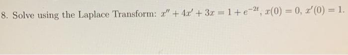 8. Solve using the Laplace Transform: x" + 4x + 3x = 1 + e -2, x(0) = 0, '(0) = 1.