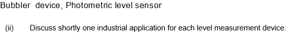 Bubbler device, Photometric level sensor
Discuss shortly one industrial application for each level measurement device.
