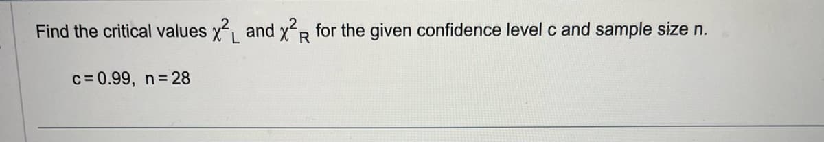 Find the critical values x² and x²R for the given confidence level c and sample size n.
L
c=0.99, n = 28