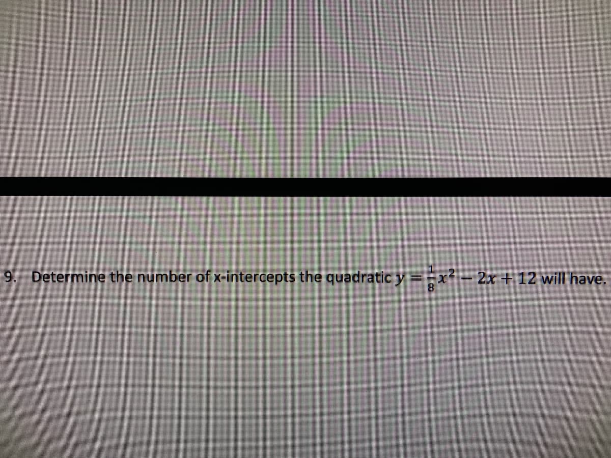 9. Determine the number of x-intercepts the quadratic y x.
-2x+12 wilI have.
