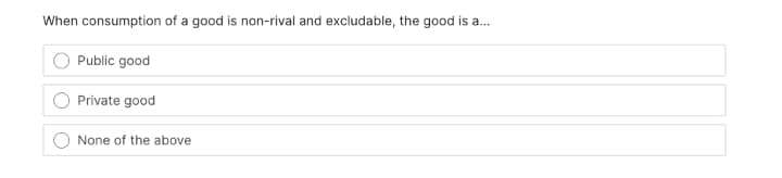 When consumption of a good is non-rival and excludable, the good is a.
Public good
Private good
None of the above
