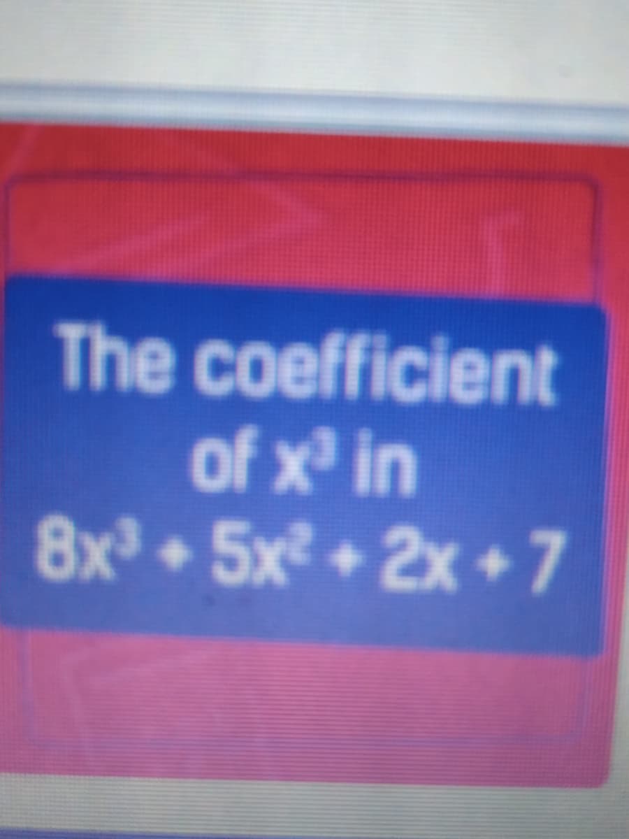 The coefficient
е со
of x in
8x 5x +2x + 7
