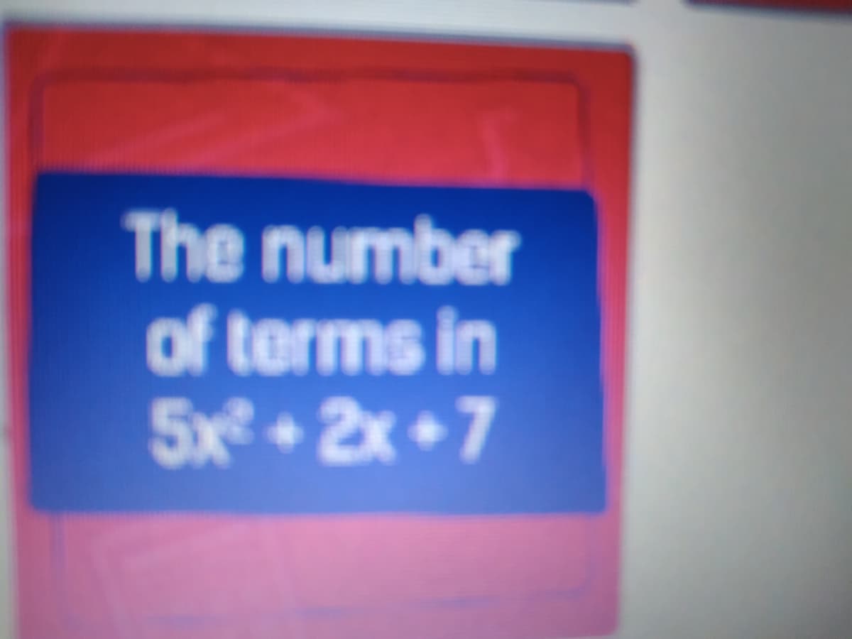 The number
of terms in
5x + 2x + 7
