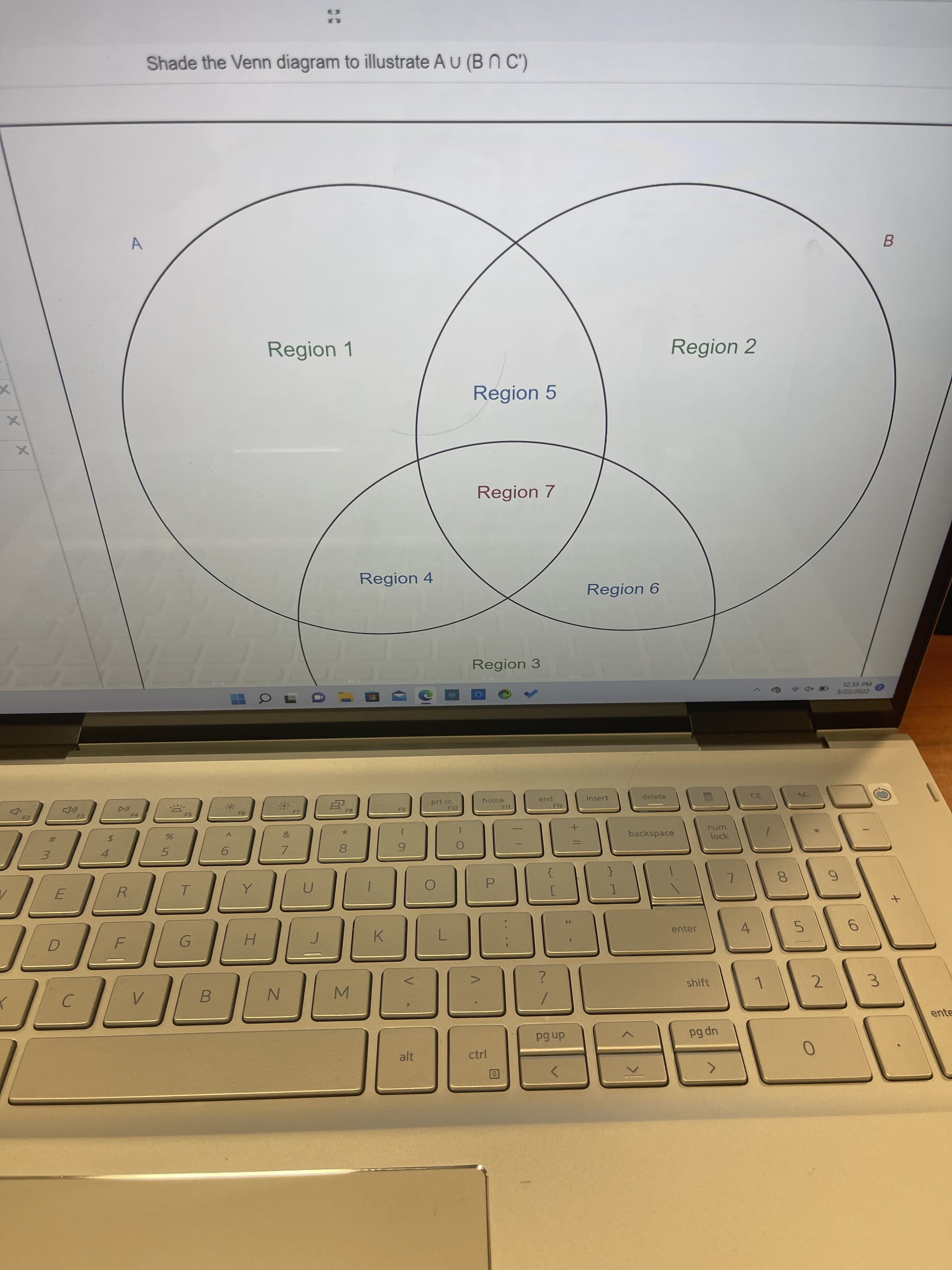 3.
+II
%24
Shade the Venn diagram to illustrate AU (BN C')
B.
Region 1
Region 2
Region 5
Region 7
Region 4
Region 6
Region 3
12:35 PM
Coa
F4.
FS
prt sc
home
F8
pua
F12
insert
delete
61
F11
%23
CE
&
3.
4.
5.
7.
backspace
num
8.
lock
R.
T.
8.
D.
G.
H.
K.
enter
4.
5.
6.
C.
B.
shift
1.
2.
alt
dn 6d
pg dn
ente
ctrl
