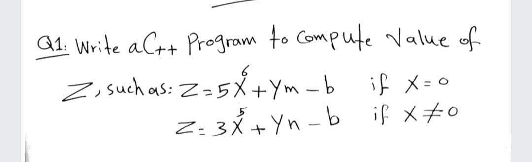 G1. Write aC++ Program to Compute Value of
Zi such as: Z=5X+Ym -b if x = 0
Z: 3Á +Yn - b if x#o
