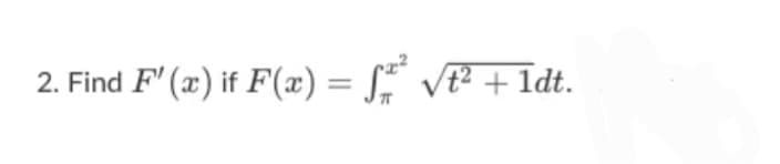 2. Find F' (x) if F(x) = S vt² + 1dt.
