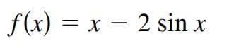 f (x) = x – 2 sin x
