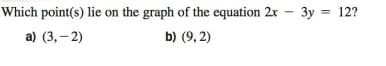 Which point(s) lie on the graph of the equation 2r - 3y = 12?
а) (3,- 2)
b) (9, 2)
