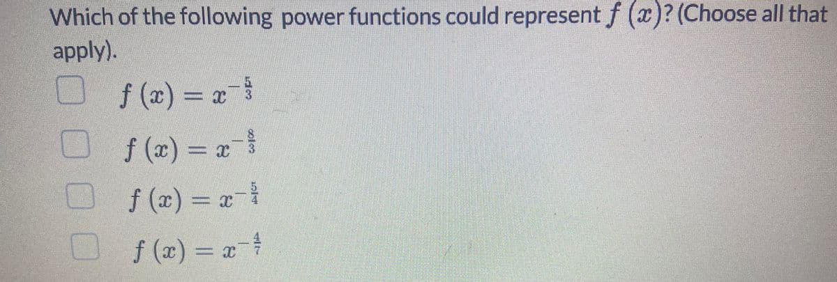 Which of the following power functions could represent f (x)? (Choose all that
apply).
f(x) = x=³
ƒ(x) = x X 3
f(x) = x - ³
f (x) = x-²