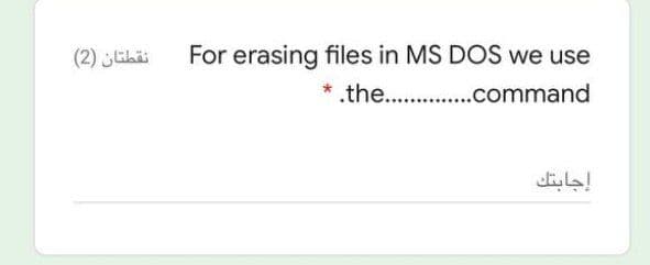 نقطتان )2(
For erasing files in MS DOS we use
* .the.. .command
إجابتك
